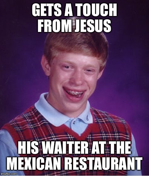 Bad Luck Brian Meme | GETS A TOUCH FROM JESUS; HIS WAITER AT THE MEXICAN RESTAURANT | image tagged in memes,bad luck brian | made w/ Imgflip meme maker