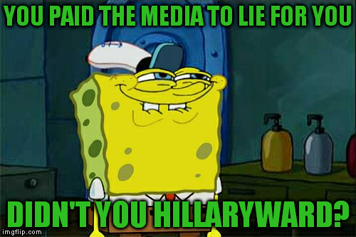 Either that, or the media is going full retard... | YOU PAID THE MEDIA TO LIE FOR YOU; DIDN'T YOU HILLARYWARD? | image tagged in memes,dont you squidward,hillary clinton for jail 2016,biased media,liberal logic,full retard media | made w/ Imgflip meme maker