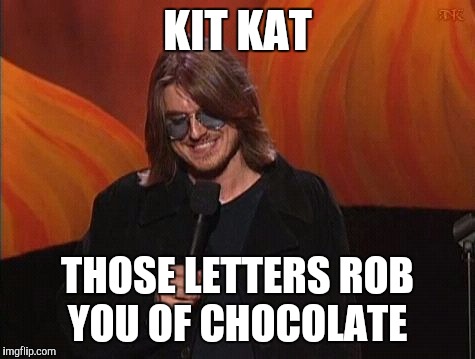 Mitch Hedberg | KIT KAT; THOSE LETTERS ROB YOU OF CHOCOLATE | image tagged in mitch hedberg | made w/ Imgflip meme maker