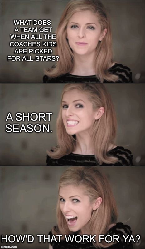 to all our hardworking baseball coaches and committee members, picking the kids with most "skill" and "character" | WHAT DOES A TEAM GET WHEN ALL THE COACHES KIDS ARE PICKED FOR ALL-STARS? A SHORT SEASON. HOW'D THAT WORK FOR YA? | image tagged in memes,bad pun anna kendrick | made w/ Imgflip meme maker
