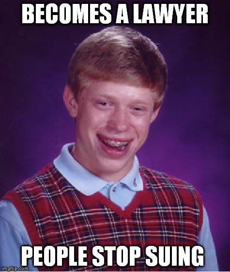 Bad Luck Brian Meme | BECOMES A LAWYER PEOPLE STOP SUING | image tagged in memes,bad luck brian | made w/ Imgflip meme maker