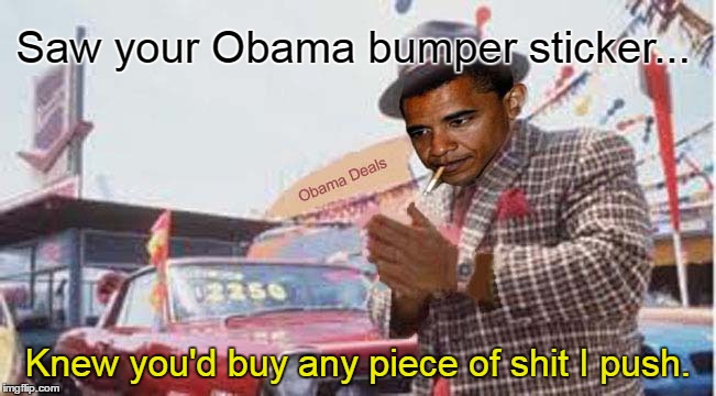 Obama bumper sticker; you'll buy anything | Saw your Obama bumper sticker... Knew you'd buy any piece of shit I push. | image tagged in obama used car salesman | made w/ Imgflip meme maker
