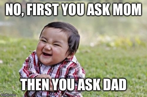 Evil Toddler Meme | NO, FIRST YOU ASK MOM THEN YOU ASK DAD | image tagged in memes,evil toddler | made w/ Imgflip meme maker