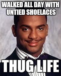 Thug Life | WALKED ALL DAY WITH UNTIED SHOELACES; THUG LIFE | image tagged in thug life | made w/ Imgflip meme maker