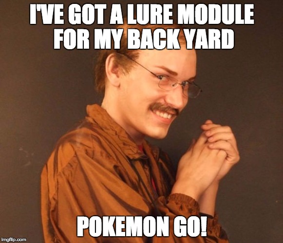 Combover Creeper | I'VE GOT A LURE MODULE FOR MY BACK YARD; POKEMON GO! | image tagged in combover creeper | made w/ Imgflip meme maker