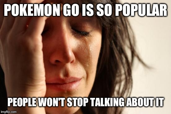 First World Problems Meme | POKEMON GO IS SO POPULAR PEOPLE WON'T STOP TALKING ABOUT IT | image tagged in memes,first world problems | made w/ Imgflip meme maker