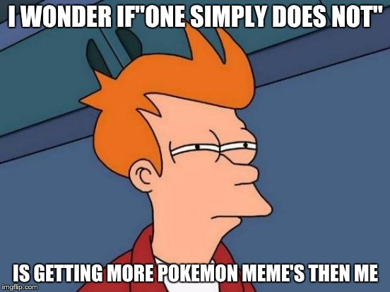 Futurama Fry | I WONDER IF"ONE SIMPLY DOES NOT"; IS GETTING MORE POKEMON MEME'S THEN ME | image tagged in memes,futurama fry | made w/ Imgflip meme maker