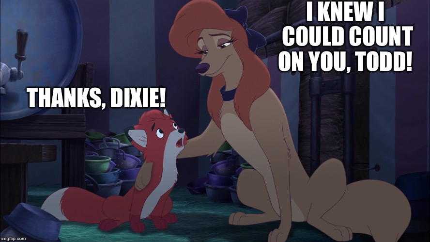 I Knew I Could Count On You, Todd! | I KNEW I COULD COUNT ON YOU, TODD! THANKS, DIXIE! | image tagged in dixie and todd,memes,the fox and the hound 2,reba mcentire,dog | made w/ Imgflip meme maker