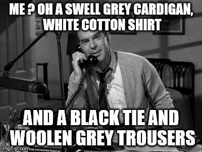 fred mcmurray | ME ? OH A SWELL GREY CARDIGAN, WHITE COTTON SHIRT AND A BLACK TIE AND WOOLEN GREY TROUSERS | image tagged in celebs | made w/ Imgflip meme maker