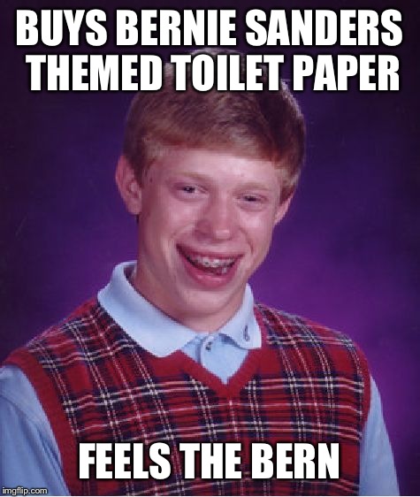 Bad Luck Brian Meme | BUYS BERNIE SANDERS THEMED TOILET PAPER FEELS THE BERN | image tagged in memes,bad luck brian | made w/ Imgflip meme maker