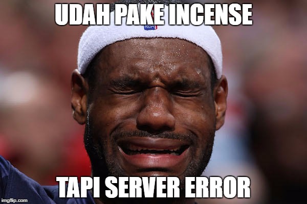 UDAH PAKE INCENSE; TAPI SERVER ERROR | made w/ Imgflip meme maker