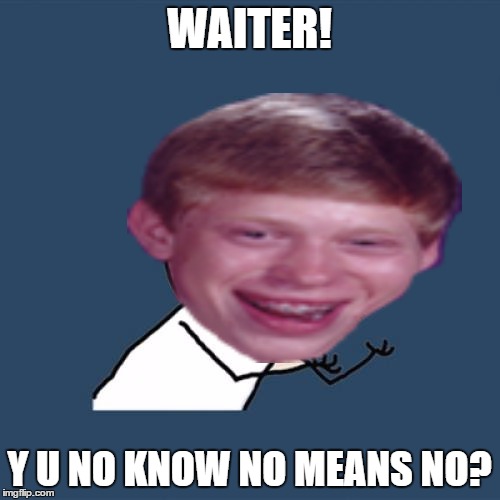 WAITER! Y U NO KNOW NO MEANS NO? | made w/ Imgflip meme maker