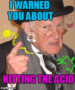 Back In My Day Meme | I WARNED YOU ABOUT HITTING THE ACID | image tagged in memes,back in my day | made w/ Imgflip meme maker