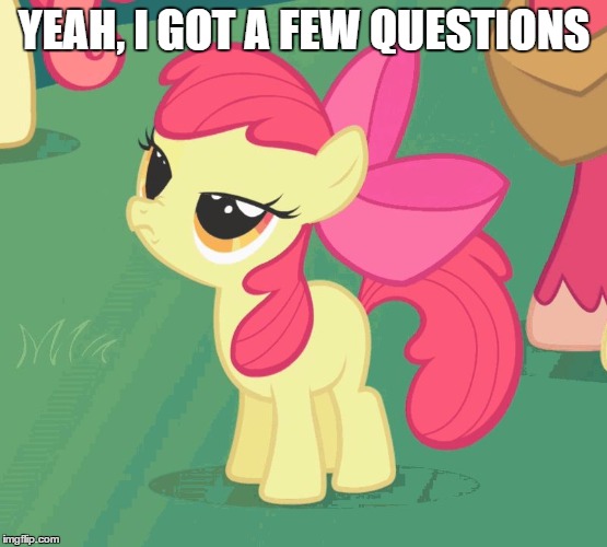 YEAH, I GOT A FEW QUESTIONS | image tagged in let me tell you why that's bullshit applebloom | made w/ Imgflip meme maker