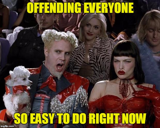 Mugatu So Hot Right Now Meme | OFFENDING EVERYONE SO EASY TO DO RIGHT NOW | image tagged in memes,mugatu so hot right now | made w/ Imgflip meme maker