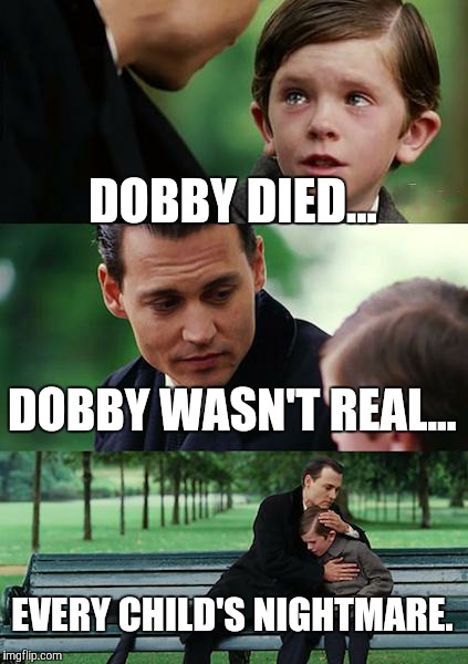 Finding Neverland | DOBBY DIED... DOBBY WASN'T REAL... EVERY CHILD'S NIGHTMARE. | image tagged in memes,finding neverland | made w/ Imgflip meme maker