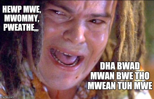 HEWP MWE, MWOMMY, PWEATHE,,, DHA BWAD MWAN BWE THO MWEAN TUH MWE | image tagged in hewp me mommy | made w/ Imgflip meme maker