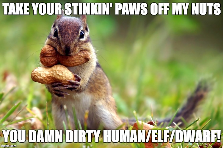 Psycho Squirrel | TAKE YOUR STINKIN' PAWS OFF MY NUTS; YOU DAMN DIRTY HUMAN/ELF/DWARF! | image tagged in squirrel nuts | made w/ Imgflip meme maker