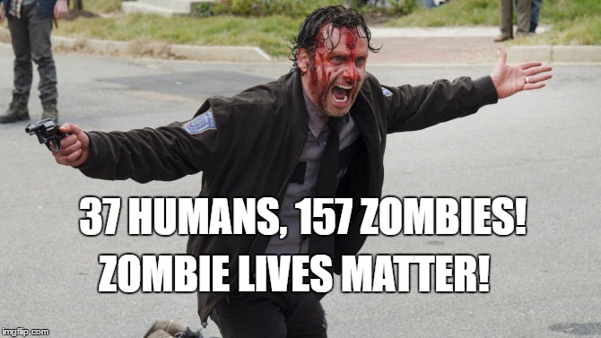 zombie lives matter | 37 HUMANS, 157 ZOMBIES! ZOMBIE LIVES MATTER! | image tagged in zombies,the walking dead | made w/ Imgflip meme maker
