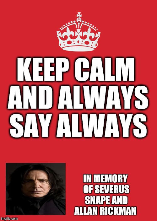 R.I.P | KEEP CALM AND ALWAYS SAY ALWAYS; IN MEMORY OF SEVERUS SNAPE AND ALLAN RICKMAN | image tagged in memes,keep calm and carry on red | made w/ Imgflip meme maker