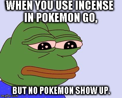 Straight in the feels. | WHEN YOU USE INCENSE IN POKEMON GO, BUT NO POKEMON SHOW UP. | image tagged in pepe the frog,pokemon go,pokemon,bad luck brian,funny pokemon,memes | made w/ Imgflip meme maker