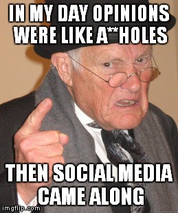 Back In My Day Meme | IN MY DAY OPINIONS WERE LIKE A**HOLES; THEN SOCIAL MEDIA CAME ALONG | image tagged in social media,internet,facebook,twitter,rant | made w/ Imgflip meme maker