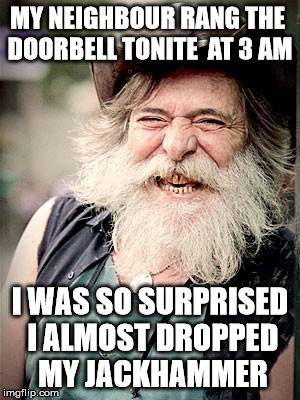 Nilo |  MY NEIGHBOUR RANG THE DOORBELL TONITE  AT 3 AM; I WAS SO SURPRISED I ALMOST DROPPED MY JACKHAMMER | image tagged in memes,nilo | made w/ Imgflip meme maker