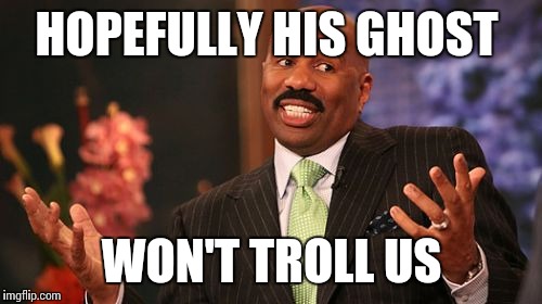 Steve Harvey Meme | HOPEFULLY HIS GHOST WON'T TROLL US | image tagged in memes,steve harvey | made w/ Imgflip meme maker