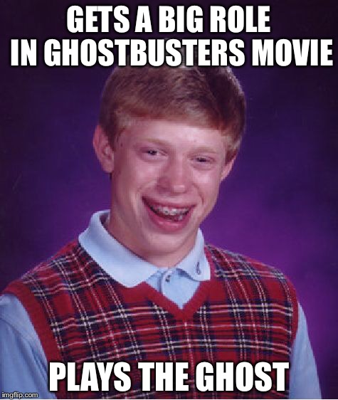 Bad Luck Brian Meme | GETS A BIG ROLE IN GHOSTBUSTERS MOVIE; PLAYS THE GHOST | image tagged in memes,bad luck brian | made w/ Imgflip meme maker