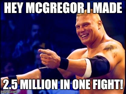 Brock Lesnar  | HEY MCGREGOR I MADE; 2.5 MILLION IN ONE FIGHT! | image tagged in brock lesnar | made w/ Imgflip meme maker