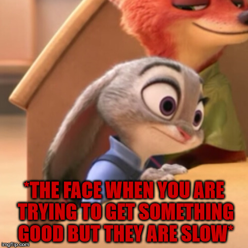 Bunnys can make these kind of faces too | *THE FACE WHEN YOU ARE TRYING TO GET SOMETHING GOOD BUT THEY ARE SLOW* | image tagged in waiting,judy hopps,zootopia,something good | made w/ Imgflip meme maker