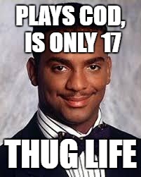 Thug Life | PLAYS COD, IS ONLY 17; THUG LIFE | image tagged in thug life | made w/ Imgflip meme maker