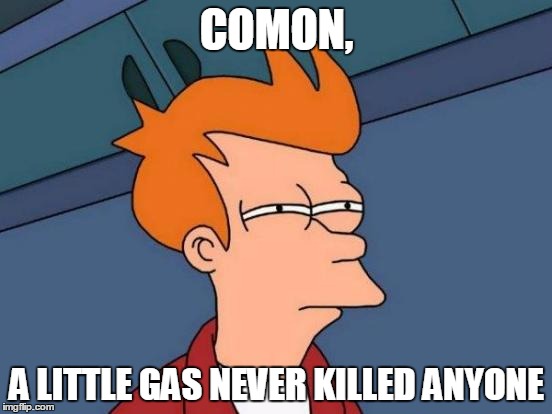 Futurama Fry | COMON, A LITTLE GAS NEVER KILLED ANYONE | image tagged in memes,futurama fry | made w/ Imgflip meme maker