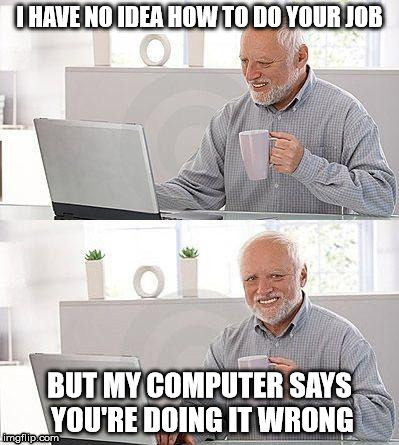 Good memes should be available to everyone |  I HAVE NO IDEA HOW TO DO YOUR JOB; BUT MY COMPUTER SAYS YOU'RE DOING IT WRONG | image tagged in i have no idea | made w/ Imgflip meme maker