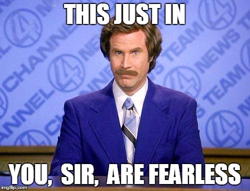 anchorman news update | THIS JUST IN YOU,  SIR,  ARE FEARLESS | image tagged in anchorman news update | made w/ Imgflip meme maker