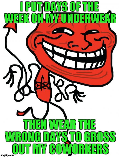 This is a spinoff of sorts...More like Part 2 to Moshii's Meme... https://imgflip.com/i/177usi | I PUT DAYS OF THE WEEK 0N MY UNDERWEAR; THEN WEAR THE WRONG DAYS TO GROSS OUT MY COWORKERS | image tagged in devil troll,memes,moshii,funny,underwear troll | made w/ Imgflip meme maker