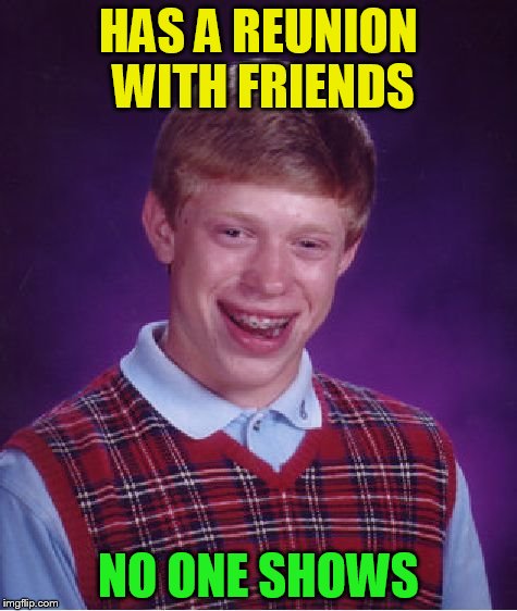 Bad Luck Brian Meme | HAS A REUNION WITH FRIENDS NO ONE SHOWS | image tagged in memes,bad luck brian | made w/ Imgflip meme maker