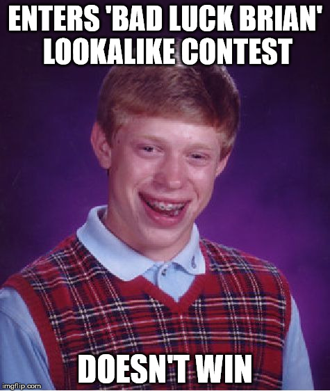 Bad Luck Brian Meme | ENTERS 'BAD LUCK BRIAN' LOOKALIKE CONTEST; DOESN'T WIN | image tagged in memes,bad luck brian | made w/ Imgflip meme maker