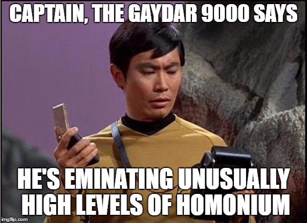 CAPTAIN, THE GAYDAR 9000 SAYS; HE'S EMINATING UNUSUALLY HIGH LEVELS OF HOMONIUM | made w/ Imgflip meme maker