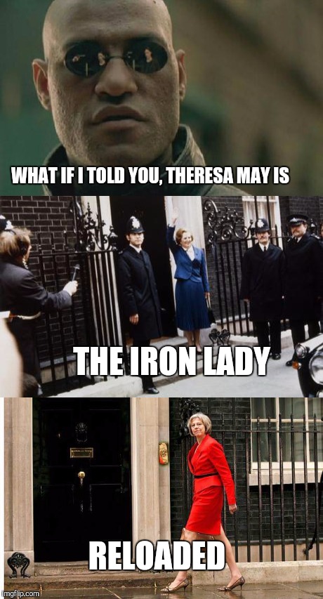 Iron Lady II | WHAT IF I TOLD YOU, THERESA MAY IS; THE IRON LADY; RELOADED | image tagged in memes,theresa may,margaret thatcher,politics,prime minister | made w/ Imgflip meme maker