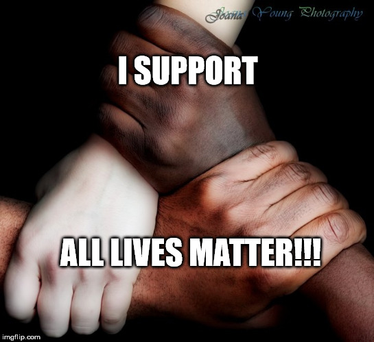 all lives matter | I SUPPORT; ALL LIVES MATTER!!! | image tagged in human rights | made w/ Imgflip meme maker