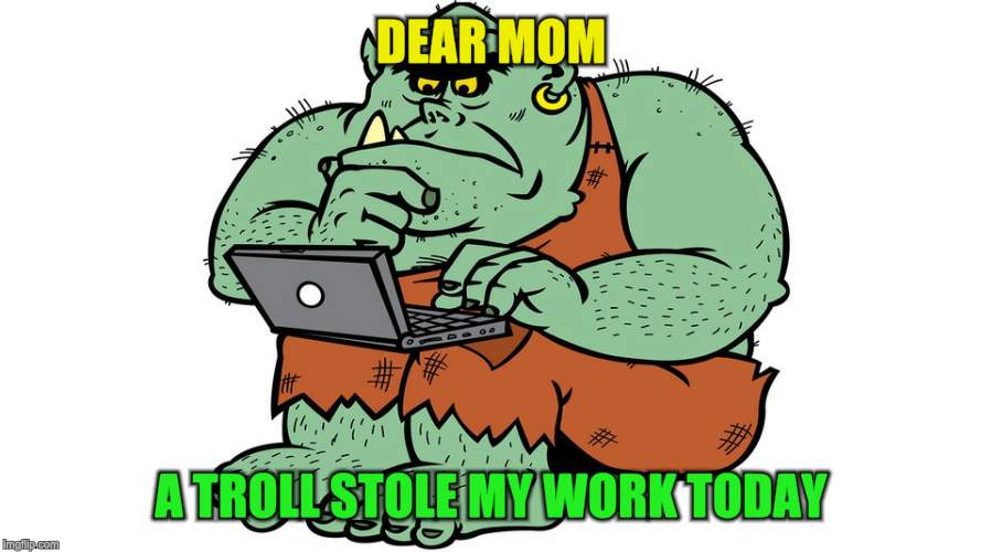 Troll | DEAR MOM A TROLL STOLE MY WORK TODAY | image tagged in troll | made w/ Imgflip meme maker