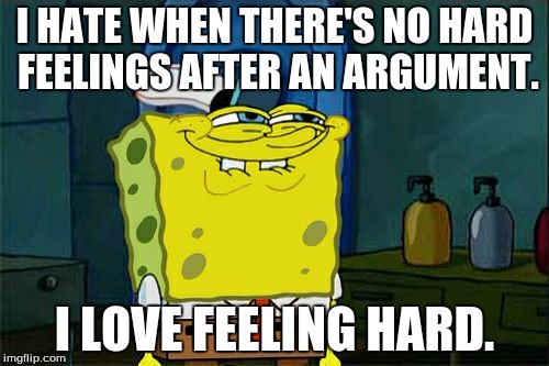 Fap to the hate, become one with the pure anger. Or not, I don't care. | I HATE WHEN THERE'S NO HARD FEELINGS AFTER AN ARGUMENT. I LOVE FEELING HARD. | image tagged in memes,dont you squidward,hardcore,let the hate flow through you | made w/ Imgflip meme maker