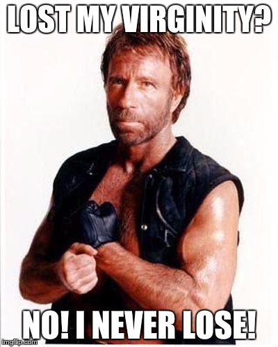 Chuck Never Loses! | LOST MY VIRGINITY? NO! I NEVER LOSE! | image tagged in chuck norris 2 | made w/ Imgflip meme maker