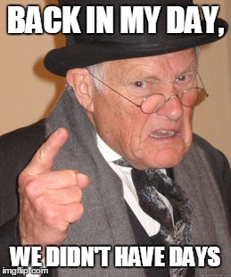 Back In My Day Meme | BACK IN MY DAY, WE DIDN'T HAVE DAYS | image tagged in memes,back in my day | made w/ Imgflip meme maker