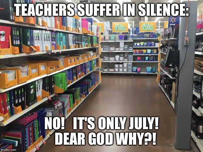 A teacher's pain | TEACHERS SUFFER IN SILENCE:; NO!   IT'S ONLY JULY!   DEAR GOD WHY?! | image tagged in school,back to school,teacher | made w/ Imgflip meme maker