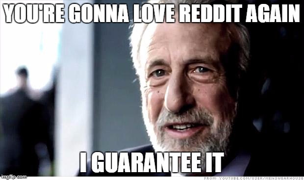 I Guarantee It | YOU'RE GONNA LOVE REDDIT AGAIN; I GUARANTEE IT | image tagged in memes,i guarantee it,AdviceAnimals | made w/ Imgflip meme maker