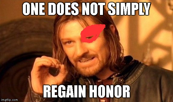 One Does Not Simply | ONE DOES NOT SIMPLY; REGAIN HONOR | image tagged in memes,one does not simply | made w/ Imgflip meme maker