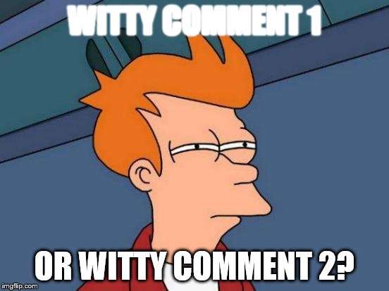 Futurama Fry Meme | WITTY COMMENT 1 OR WITTY COMMENT 2? | image tagged in memes,futurama fry | made w/ Imgflip meme maker