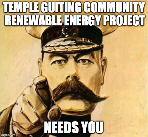 Your Country Needs YOU | TEMPLE GUITING COMMUNITY RENEWABLE ENERGY PROJECT; NEEDS YOU | image tagged in your country needs you | made w/ Imgflip meme maker